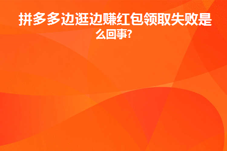 拼多多边逛边赚红包领取失败是怎么回事(拼多多发货用京东快递发货失败怎么办)