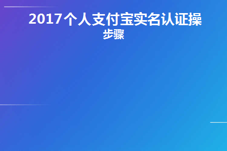 2017个人支付宝实名认证操作步骤(支付宝实名认证怎样认证)