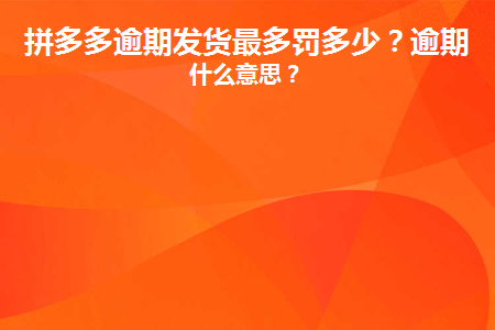 拼多多逾期发货有什么惩罚