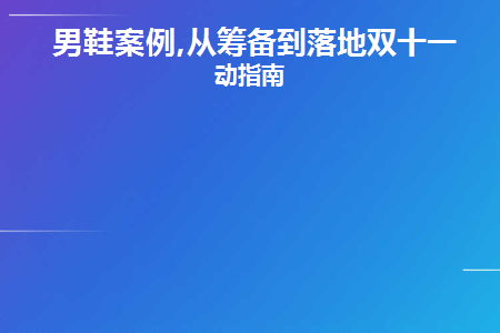 男鞋案例,从筹备到落地双十一活动指南(双11男鞋推荐)