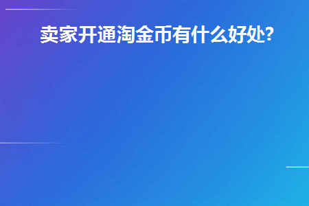 卖家开通淘金币有什么好处(卖家淘金币有什么用处)