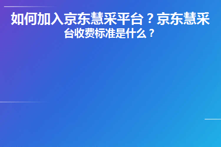 如何加入京东慧采平台(京东慧采怎样入驻)