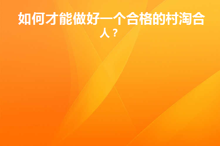 如何才能做好一个合格的村淘合伙人(如何签约村淘)