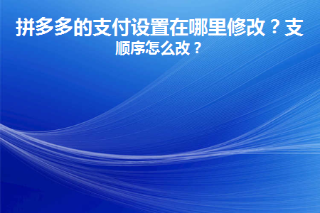 拼多多的支付设置在哪里修改(拼多多的支付设置在哪里修改密码)