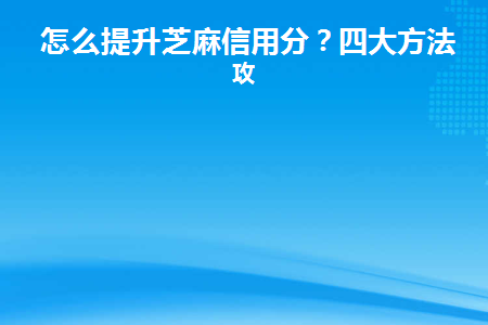 怎么提升芝麻信用分(支付宝逾期还清之后怎么提升芝麻信用分)