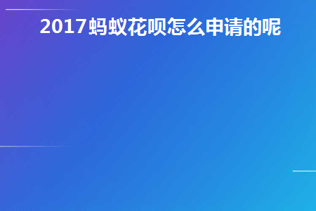 2017蚂蚁花呗怎么申请的呢(支付宝花呗申请码怎么申请)