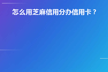 芝麻信用如何办信用卡