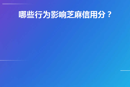 哪些行为影响芝麻信用分(什么情况会影响芝麻信用)