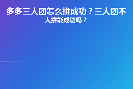 多多三人团怎么拼成功(拼多多拼团几人成团)