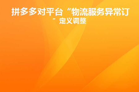 拼多多对平台“物流服务异常订单”定义调整(拼多多卖家显示物流异常订单)