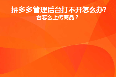 拼多多管理后台打不开怎么办(拼多多打单管理系统登录入口)