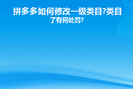 拼多多如何修改一级类目(拼多多类目修改流程)