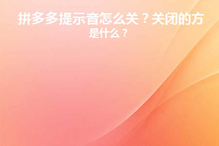 拼多多提示音怎么关(怎样关闭拼多多提示音)