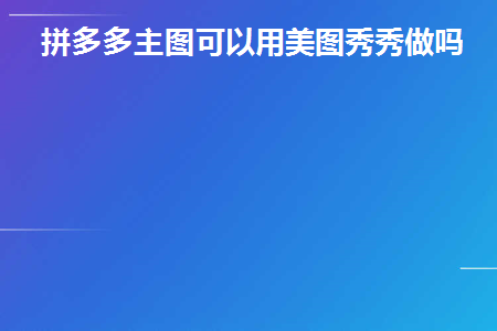 拼多多主图可以用美图秀秀做吗(拼多多主图可以加水印吗)