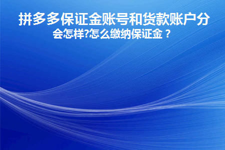 拼多多保证金账号和货款账户分离会怎样(拼多多保证金子账号可以退吗)