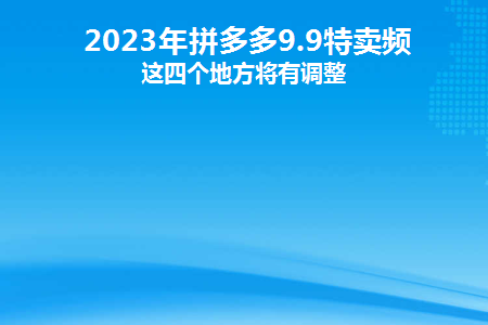 2023年拼多多9.9特卖频道这四个地方将有调整(拼多多什么时候9.9限时秒杀?)