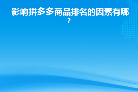 影响拼多多商品排名的因素有哪些(拼多多影响权重的方面)