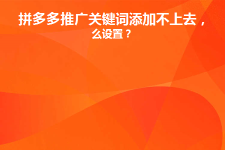 拼多多推广关键词添加不上去(拼多多推广中心怎么添加关键词)