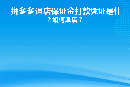 拼多多退店保证金打款凭证是什么(拼多多商家版退保证金需要多久到账)