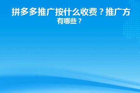 拼多多推广按什么收费(拼多多推广费是什么意思)