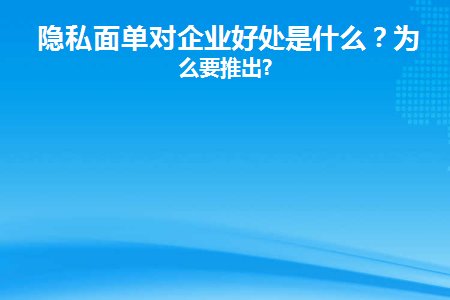 隐私面单对企业好处是什么(如何购买隐私面单)