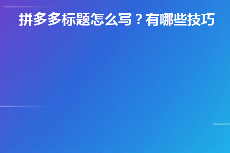 拼多多标题设置有什么技巧(拼多多标题怎么写吸引人)