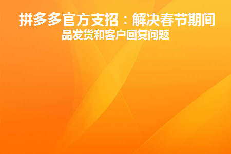 拼多多官方支招：解决春节期间商品发货和客户回复问题(拼多多春节期间发货规则)