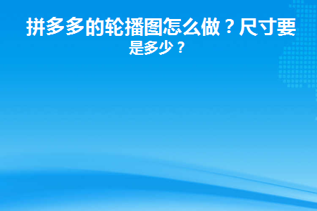 拼多多的轮播图怎么做(拼多多的轮播图怎么做出来的)