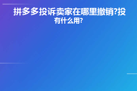 拼多多投诉卖家在哪里撤销(拼多多投诉商家怎么撤诉)