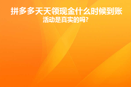 拼多多天天领现金什么时候到账(拼多多天天领现金什么时候到账户)