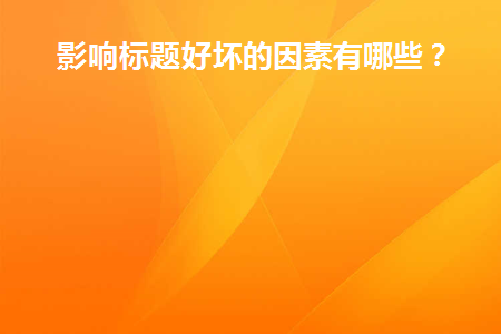 影响标题好坏的因素有哪些(标题 有哪些因素会影响心理健康?)