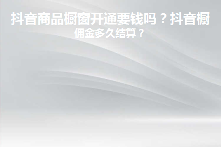 抖音商品橱窗开通要钱吗(不交500保证金能开通橱窗吗)