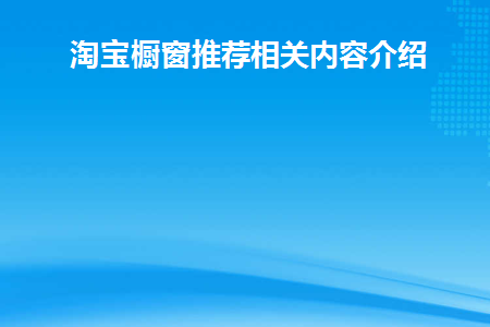 淘宝橱窗推荐相关内容介绍(淘宝橱窗推荐规则是什么)