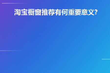 淘宝橱窗推荐有何重要意义(淘宝橱窗推荐有什么好处)