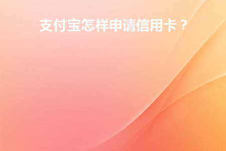 支付宝怎样申请信用卡(支付宝里怎样申请信用卡)