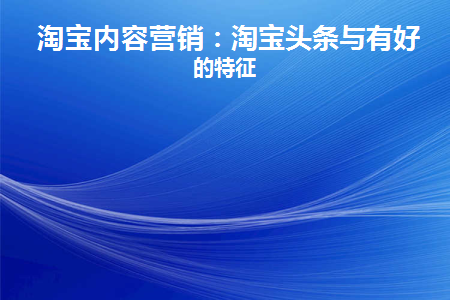 淘宝内容营销：淘宝头条与有好货的特征(今日头条和淘宝客)