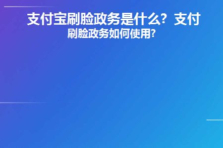 支付宝刷脸政务是什么(支付宝刷脸系统)