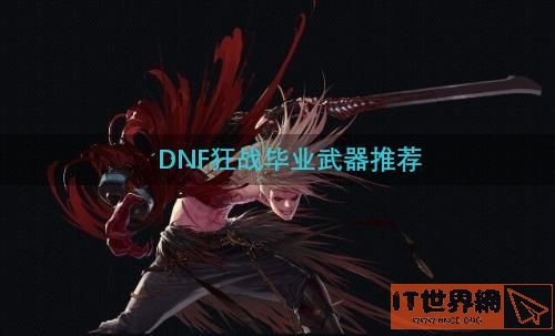 DNF狂战毕业武器推荐(dnf100狂战毕业武器)