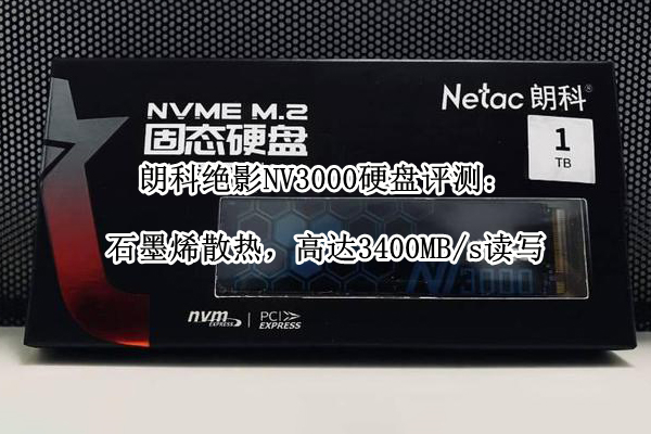 朗科绝影NV3000硬盘评测：石墨烯散热，高达3400MB/s读写(朗科nvme)