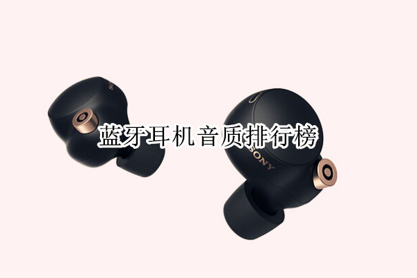 蓝牙耳机音质排行榜前十名品牌