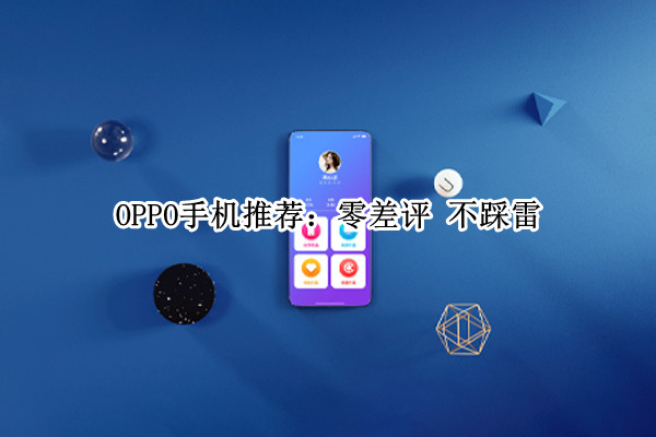 OPPO手机推荐：零差评(oppo良心手机)