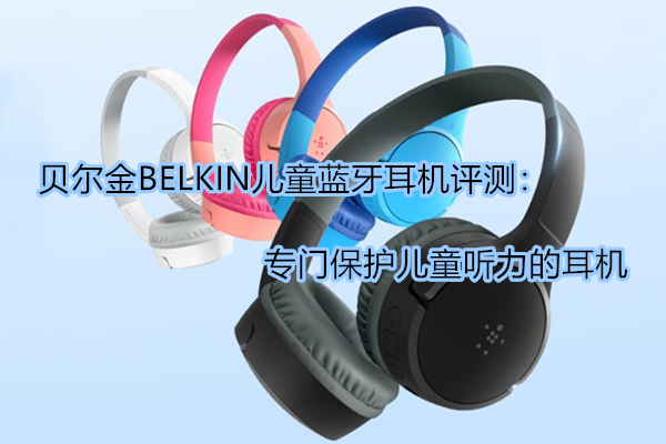 贝尔金BELKIN儿童蓝牙耳机评测：专门保护儿童听力的耳机(贝尔金 soundform)