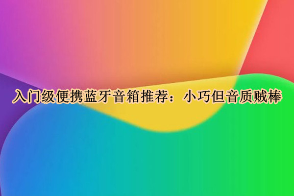 入门级便携蓝牙音箱推荐：小巧但音质贼棒(2021便携蓝牙音箱推荐)