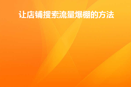 让店铺搜索流量爆棚的方法(店铺搜索排名提升的方法)