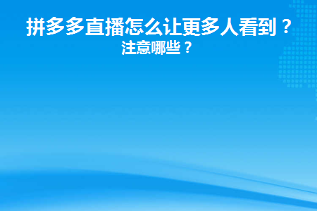 拼多多直播怎么让更多人看到(拼多多刚开直播怎么吸引别人观看)