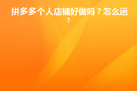 拼多多个人店铺好做吗(拼多多个人店铺好做吗?)