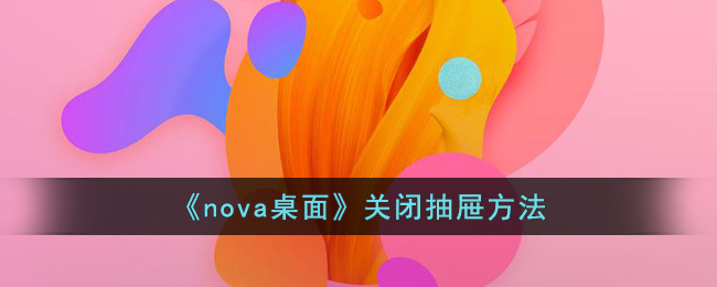 《nova桌面》关闭抽屉方法(华为桌面怎么关闭抽屉风格)