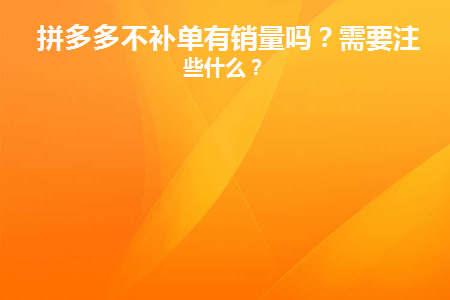 拼多多不补单有销量吗(2021年拼多多补单还有用吗)