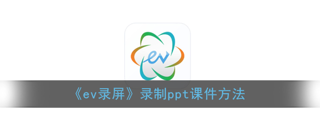 《ev录屏》录制ppt课件方法(ev录屏怎么录ppt课件和人)