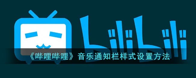 《哔哩哔哩》音乐通知栏样式设置方法(哔哩哔哩怎么打开音乐界面)